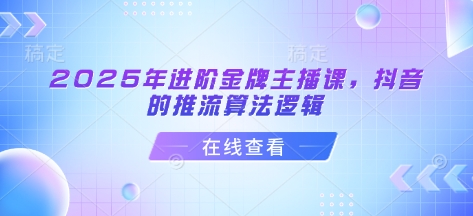 2025年进阶金牌主播课，抖音的推流算法逻辑-丸动小站