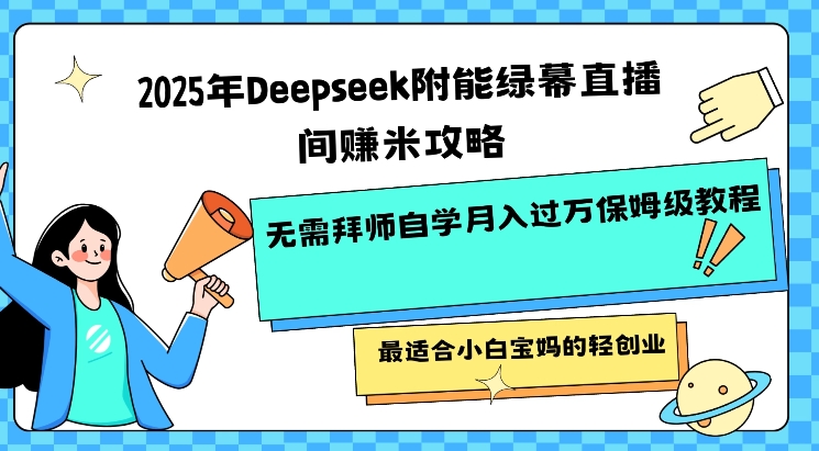 2025年Deepseek附能绿幕直播间挣米攻略无需拜师自学月入过W保姆级教程，最适合小白宝妈的轻创业-丸动小站