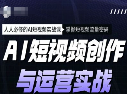 AI短视频创作与运营实战课程，人人必修的AI短视频实战课，掌握短视频流量密码-丸动小站