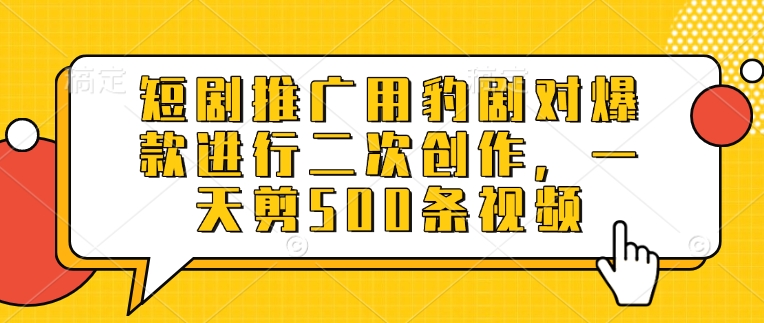 短剧推广用豹剧对爆款进行二次创作，一天剪500条视频-丸动小站