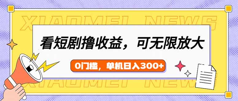 看短剧领收益，可矩阵无限放大，单机日收益300+，新手小白轻松上手-丸动小站