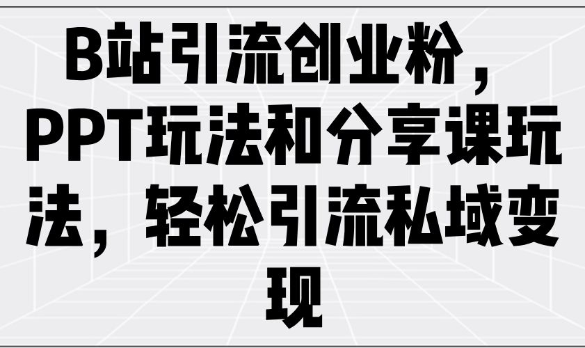 B站引流创业粉，PPT玩法和分享课玩法，轻松引流私域变现-丸动小站