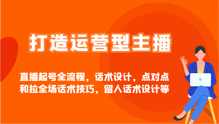 打造运营型主播直播起号全流程，话术设计，点对点和拉全场话术技巧，留人话术设计等-丸动小站