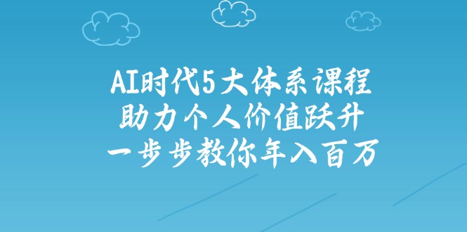 AI时代5大体系课程：助力个人价值跃升，一步步教你年入百万-丸动小站