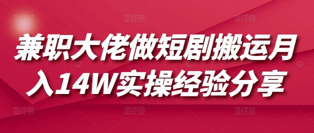 兼职大佬做短剧搬运月入14W实操经验分享-丸动小站