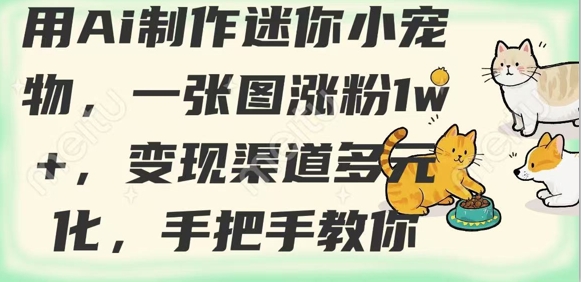 用AI制作迷你小宠物，一张图涨粉1w+，变现渠道多元化，手把手教你-丸动小站