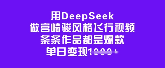 用DeepSeek做宫崎骏风格飞行视频，条条作品都是爆款，单日变现多张-丸动小站