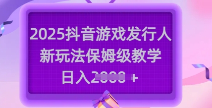 2025抖音游戏发行人新玩法，保姆级教学，日入多张-丸动小站