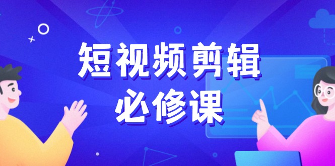 短视频剪辑必修课，百万剪辑师成长秘籍，找素材、拆片、案例拆解-丸动小站