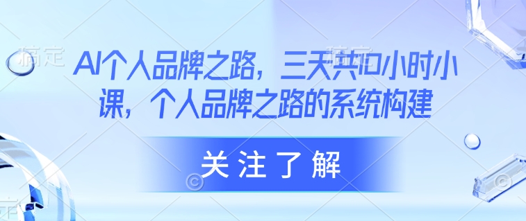 AI个人品牌之路，​三天共10小时小课，个人品牌之路的系统构建-丸动小站