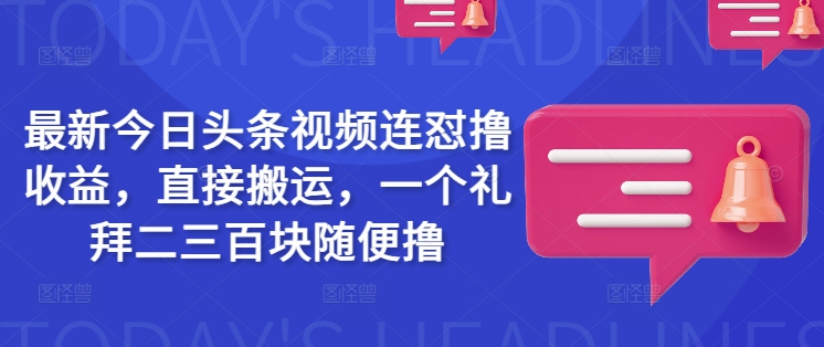 最新今日头条视频连怼撸收益，直接搬运，一个礼拜二三百块随便撸-丸动小站