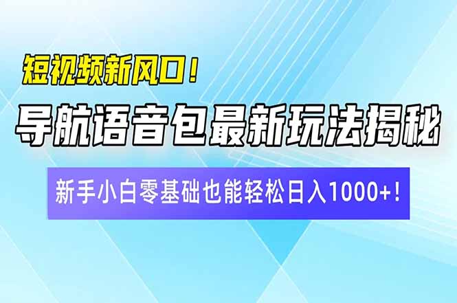 短视频新风口！导航语音包最新玩法揭秘，新手小白零基础也能轻松日入10…-丸动小站