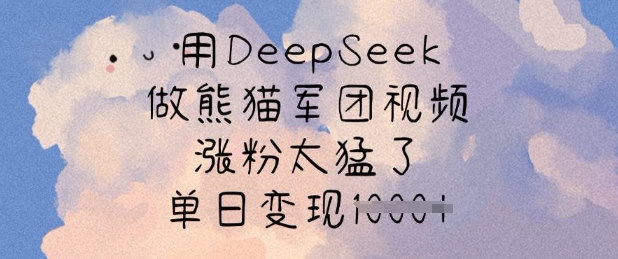 用DeepSeek做熊猫军团视频，涨粉太猛了，单日变现多张-丸动小站