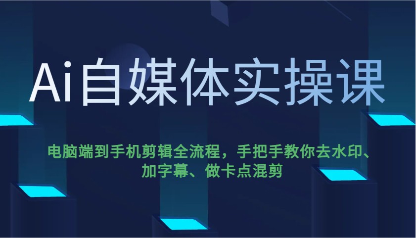 Ai自媒体实操课，电脑端到手机剪辑全流程，手把手教你去水印、加字幕、做卡点混剪-丸动小站