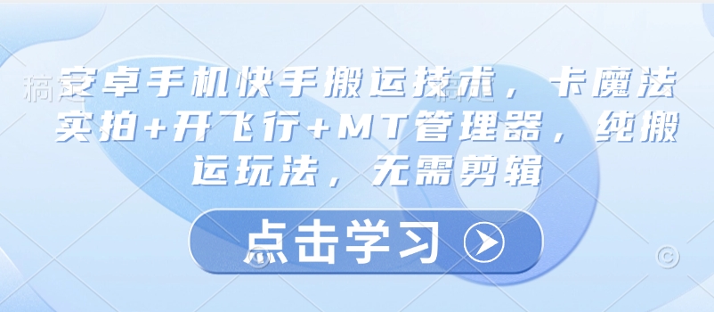 安卓手机快手搬运技术，卡魔法实拍+开飞行+MT管理器，纯搬运玩法，无需剪辑-丸动小站