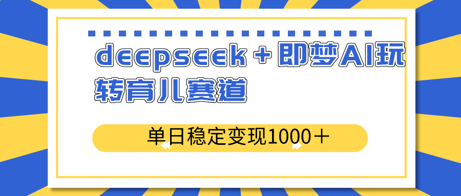 deepseek＋即梦AI玩转育儿赛道，单日稳定变现1000＋育儿赛道-丸动小站