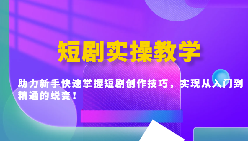 短剧实操教学，助力新手快速掌握短剧创作技巧，实现从入门到精通的蜕变！-丸动小站