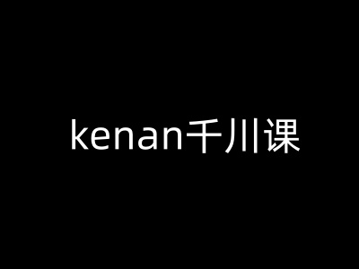 kenan千川课-kenan抖音电商巨量千川教程-丸动小站