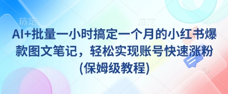 AI+批量一小时搞定一个月的小红书爆款图文笔记，轻松实现账号快速涨粉(保姆级教程)-丸动小站