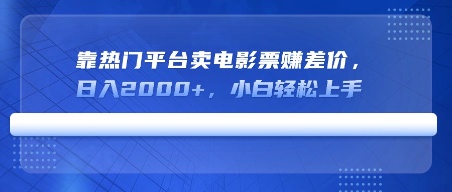 靠热门平台卖电影票赚差价，日入2000+，小白轻松上手-丸动小站