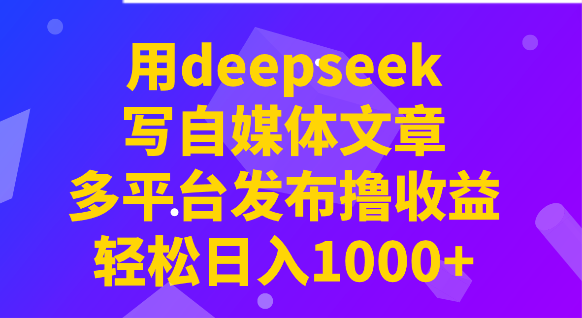 用deepseek写自媒体文章，多平台发布撸收益，轻松日入1000+！-丸动小站