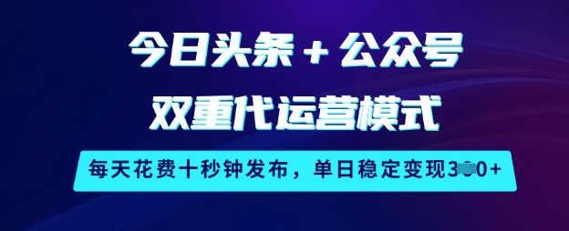 今日头条+公众号双重代运营模式，每天花费十秒钟发布，单日稳定变现3张【揭秘】-丸动小站