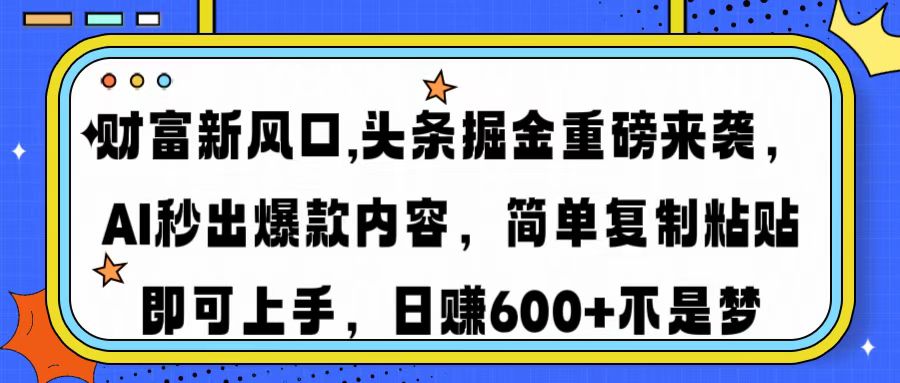 财富新风口,头条掘金重磅来袭AI秒出爆款内容简单复制粘贴即可上手，日…-丸动小站