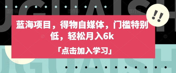 蓝海项目，得物自媒体，门槛特别低，轻松月入6k-丸动小站