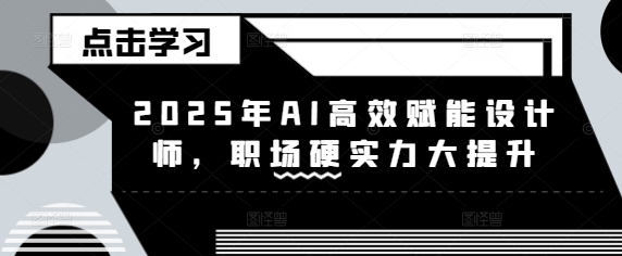 2025年AI高效赋能设计师，职场硬实力大提升-丸动小站