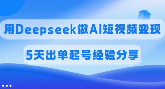 佣金45%，用Deepseek做AI短视频变现，5天出单起号经验分享-丸动小站