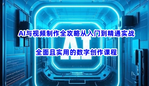 AI与视频制作全攻略从入门到精通实战，全面且实用的数字创作课程-丸动小站