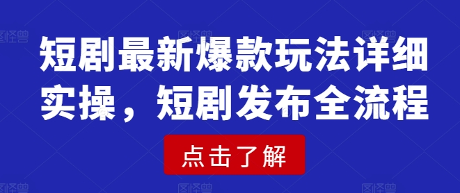 短剧最新爆款玩法详细实操，短剧发布全流程-丸动小站