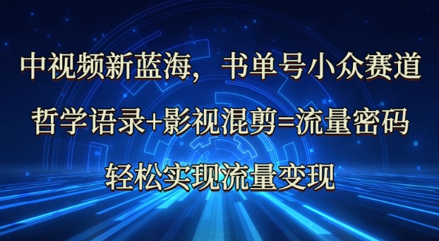 中视频新蓝海：哲学语录+影视混剪=流量密码，轻松实现流量变现-丸动小站