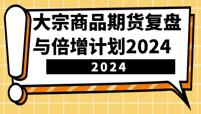 大宗商品期货复盘与倍增计划：识别市场趋势、优化交易策略，提升盈利能力！(更新)-丸动小站