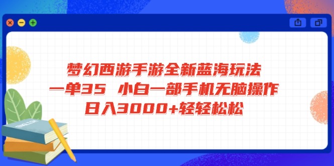 梦幻西游手游全新蓝海玩法 一单35 小白一部手机无脑操作 日入3000+轻轻…-丸动小站