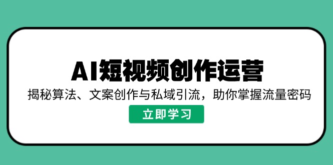 AI短视频创作运营，揭秘算法、文案创作与私域引流，助你掌握流量密码-丸动小站