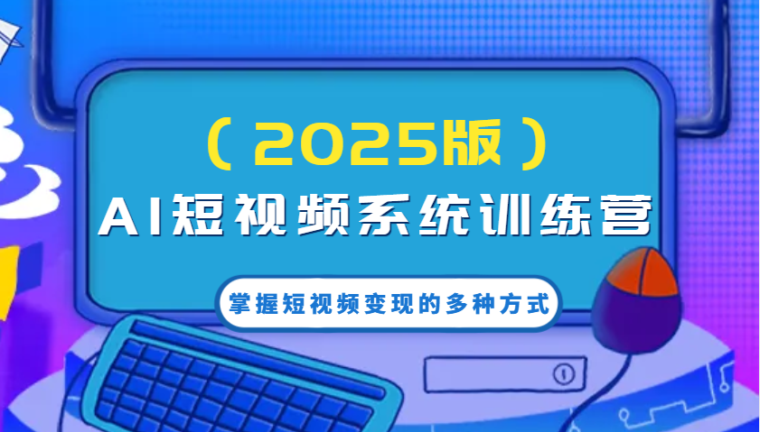 AI短视频系统训练营(2025版)掌握短视频变现的多种方式，结合AI技术提升创作效率！-丸动小站