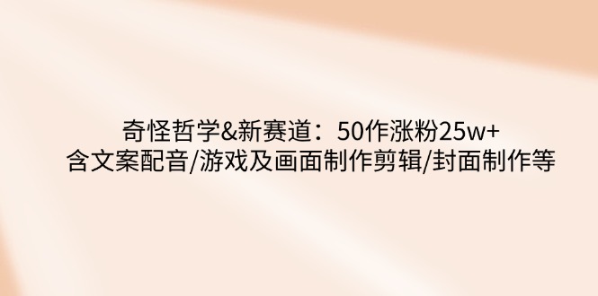 奇怪哲学-新赛道：50作涨粉25w+含文案配音/游戏及画面制作剪辑/封面制作等-丸动小站