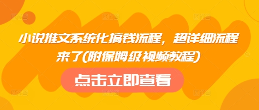 小说推文系统化搞钱流程，超详细流程来了(附保姆级视频教程)-丸动小站