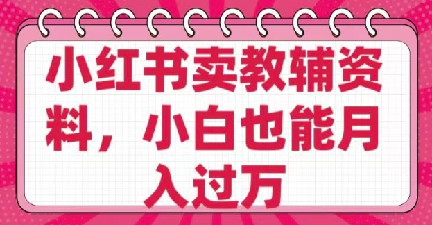 小红书卖教辅资料，0 成本，纯利润，售后成本极低，小白也能月入过W-丸动小站