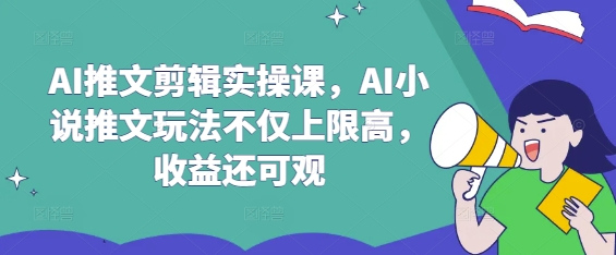 AI推文剪辑实操课，AI小说推文玩法不仅上限高，收益还可观-丸动小站