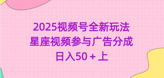 2025视频号全新玩法-星座视频参与广告分成，日入50+上-丸动小站