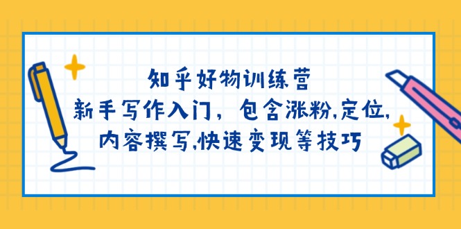 知乎好物训练营：新手写作入门，包含涨粉,定位,内容撰写,快速变现等技巧-丸动小站