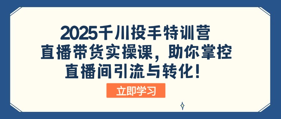 2025千川投手特训营：直播带货实操课，助你掌控直播间引流与转化！-丸动小站