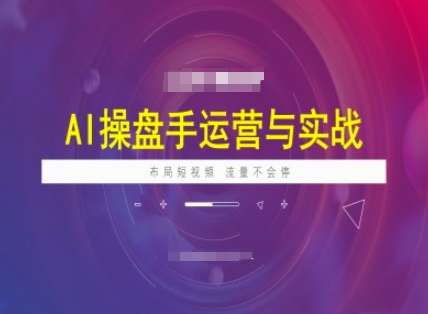 AI操盘手运营实战课程，布局短祝频，流量不会停-丸动小站