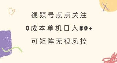 视频号点点关注，0成本单号80+，可矩阵，绿色正规，长期稳定【揭秘】-丸动小站