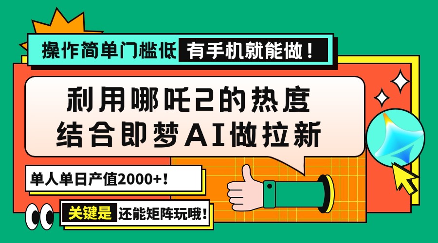 用哪吒2热度结合即梦AI做拉新，单日产值2000+，操作简单门槛低，有手机…-丸动小站