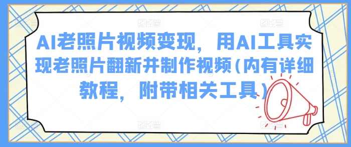 AI老照片视频变现，用AI工具实现老照片翻新并制作视频(内有详细教程，附带相关工具)-丸动小站