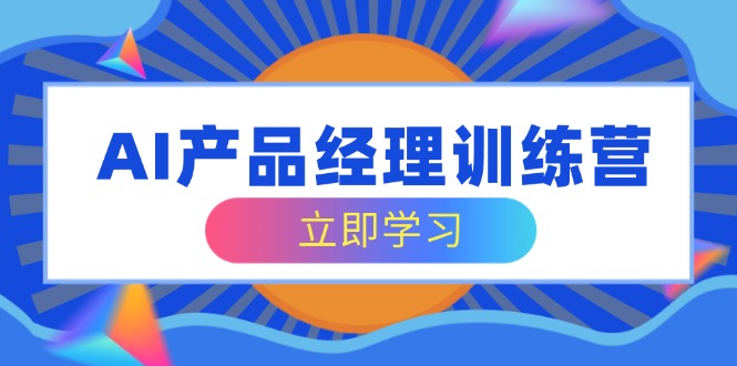 AI产品经理训练营，全面掌握核心知识体系，轻松应对求职转行挑战-丸动小站