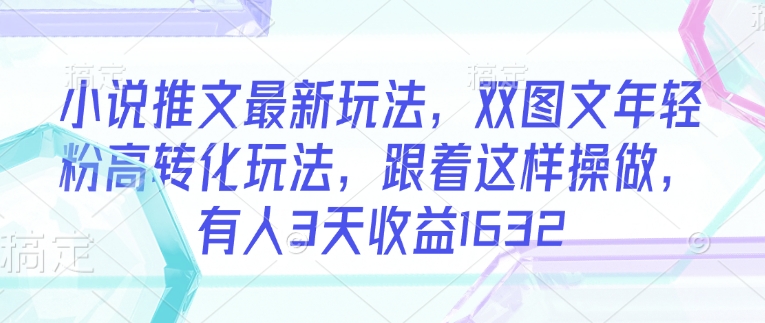 小说推文最新玩法，双图文年轻粉高转化玩法，跟着这样操做，有人3天收益1632-丸动小站